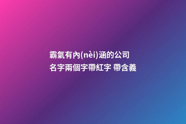 霸氣有內(nèi)涵的公司名字兩個字帶紅字 帶含義